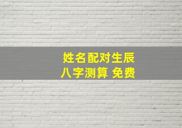 姓名配对生辰八字测算 免费